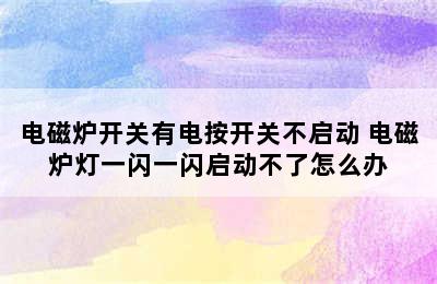 电磁炉开关有电按开关不启动 电磁炉灯一闪一闪启动不了怎么办